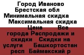 Город Иваново Брестская обл. › Минимальная скидка ­ 2 › Максимальная скидка ­ 17 › Цена ­ 5 - Все города Распродажи и скидки » Скидки на услуги   . Башкортостан респ.,Баймакский р-н